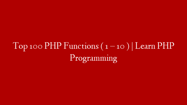 Top 100 PHP Functions ( 1 – 10 ) | Learn PHP Programming