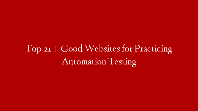 Top 21+ Good Websites for Practicing Automation Testing