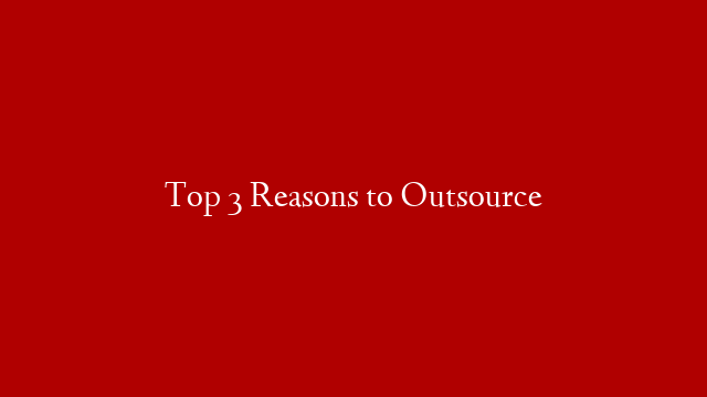 Top 3 Reasons to Outsource post thumbnail image