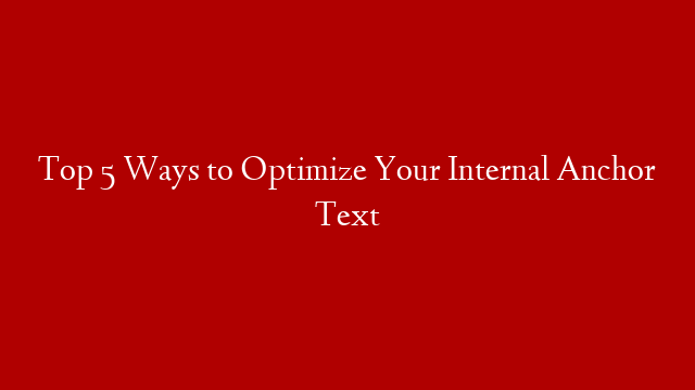 Top 5 Ways to Optimize Your Internal Anchor Text