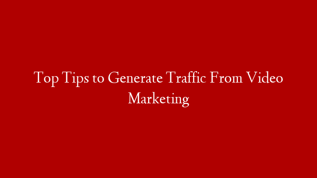 Top Tips to Generate Traffic From Video Marketing post thumbnail image