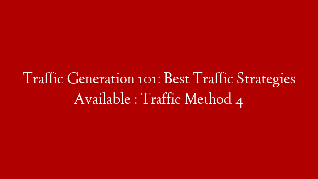 Traffic Generation 101: Best Traffic Strategies Available : Traffic Method 4