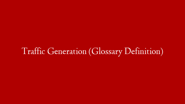 Traffic Generation (Glossary Definition)