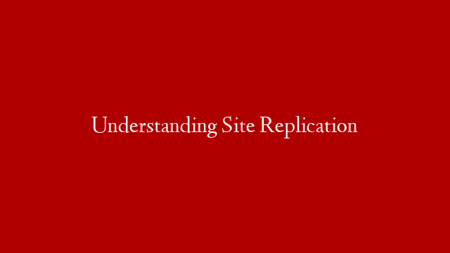 Understanding Site Replication