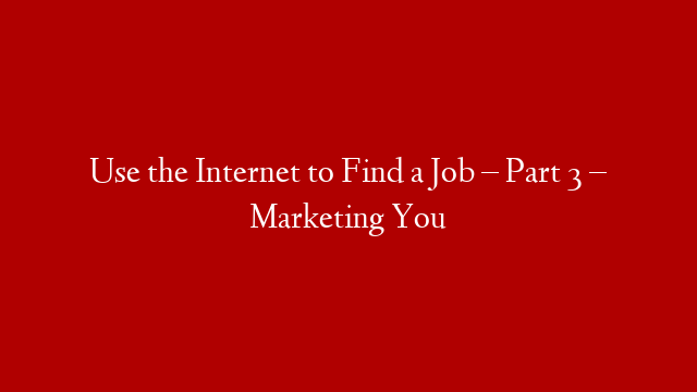 Use the Internet to Find a Job – Part 3 – Marketing You post thumbnail image