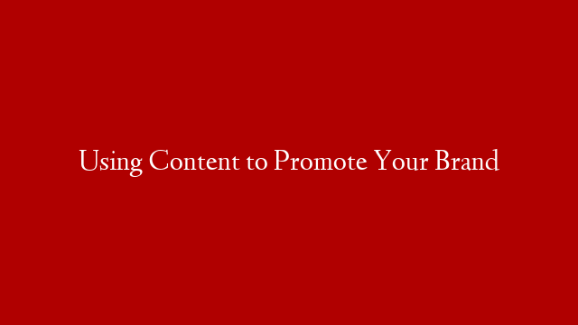 Using Content to Promote Your Brand post thumbnail image