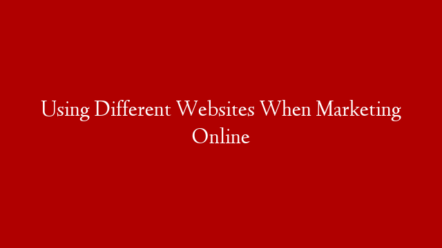 Using Different Websites When Marketing Online