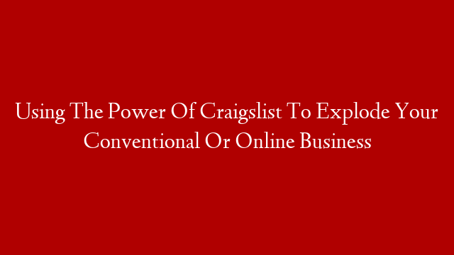 Using The Power Of Craigslist To Explode Your Conventional Or Online Business