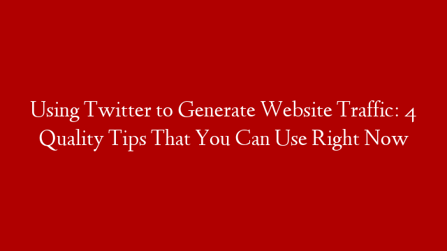 Using Twitter to Generate Website Traffic: 4 Quality Tips That You Can Use Right Now post thumbnail image