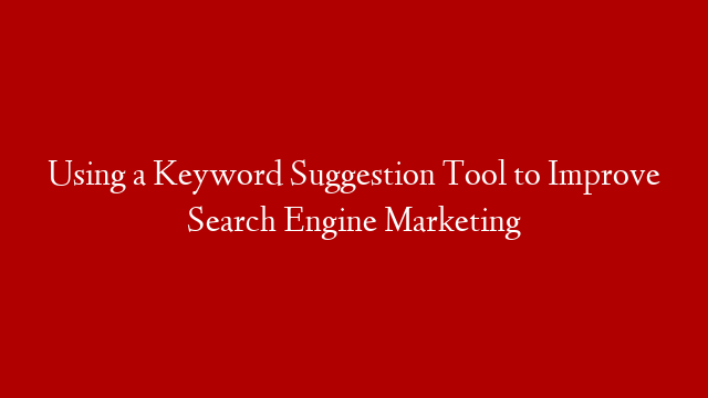 Using a Keyword Suggestion Tool to Improve Search Engine Marketing