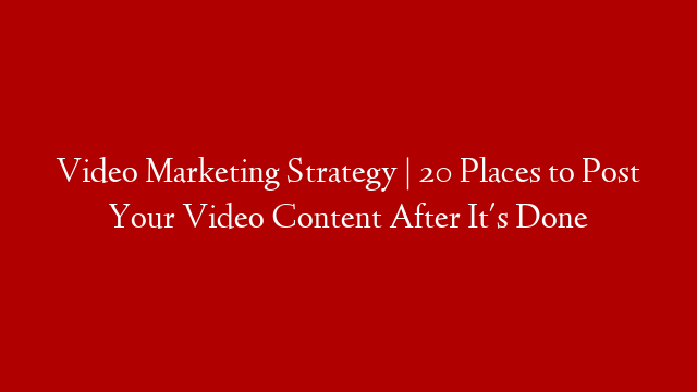 Video Marketing Strategy | 20 Places to Post Your Video Content After It's Done post thumbnail image