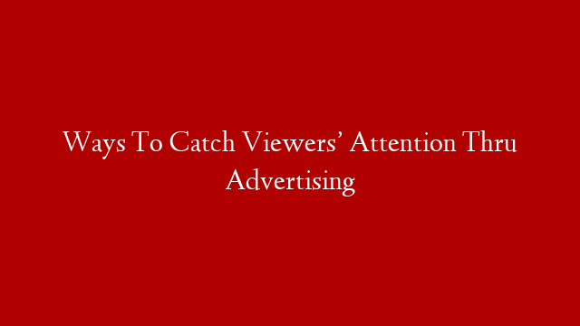 Ways To Catch Viewers’ Attention Thru Advertising post thumbnail image