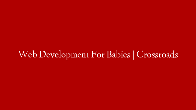 Web Development For Babies | Crossroads post thumbnail image