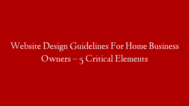 Website Design Guidelines For Home Business Owners – 5 Critical Elements post thumbnail image