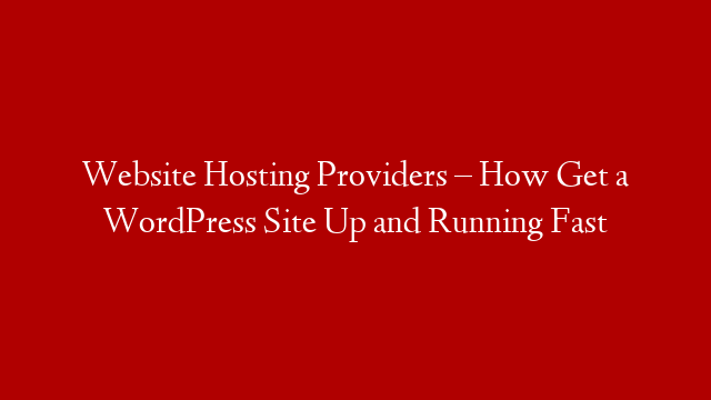 Website Hosting Providers – How Get a WordPress Site Up and Running Fast