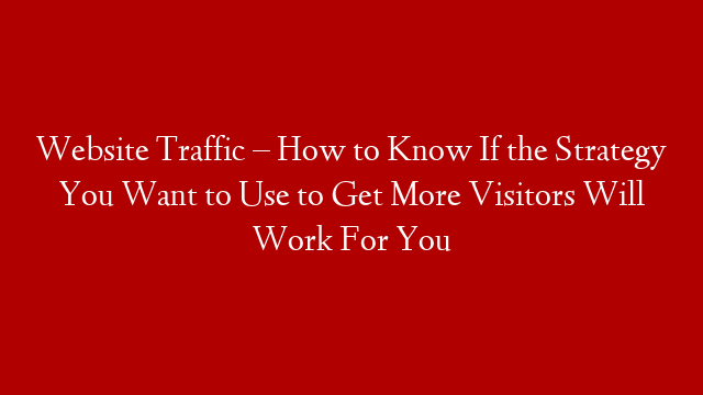 Website Traffic – How to Know If the Strategy You Want to Use to Get More Visitors Will Work For You