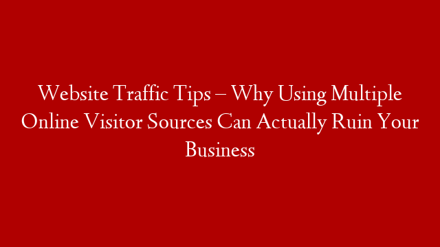 Website Traffic Tips – Why Using Multiple Online Visitor Sources Can Actually Ruin Your Business post thumbnail image