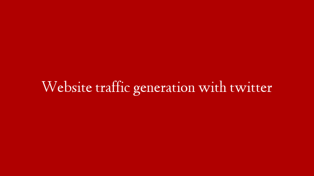 Website traffic generation with twitter