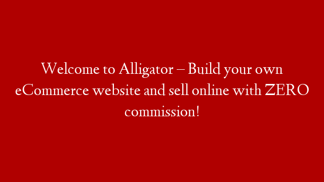 Welcome to Alligator – Build your own eCommerce website and sell online with ZERO commission!