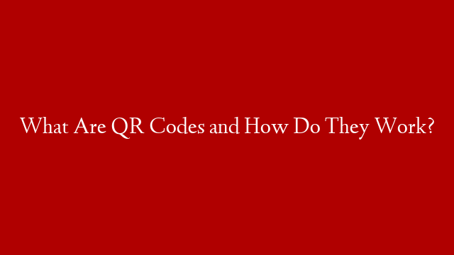 What Are QR Codes and How Do They Work? post thumbnail image