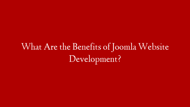 What Are the Benefits of Joomla Website Development? post thumbnail image