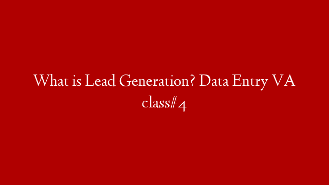 What is Lead Generation? Data Entry VA class#4