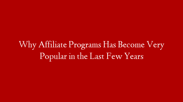 Why Affiliate Programs Has Become Very Popular in the Last Few Years post thumbnail image