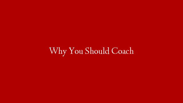 Why You Should Coach