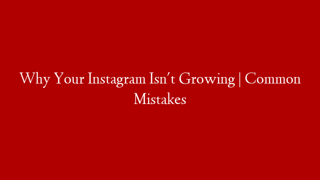 Why Your Instagram Isn't Growing | Common Mistakes