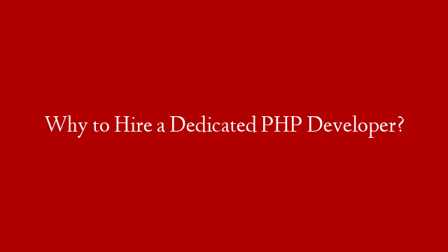 Why to Hire a Dedicated PHP Developer?