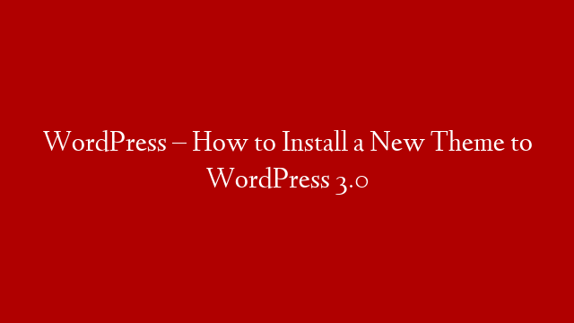 WordPress – How to Install a New Theme to WordPress 3.0 post thumbnail image