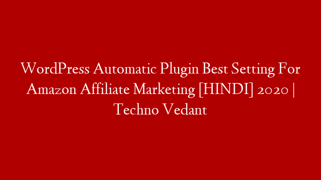 WordPress Automatic Plugin Best Setting For Amazon Affiliate Marketing [HINDI] 2020 | Techno Vedant