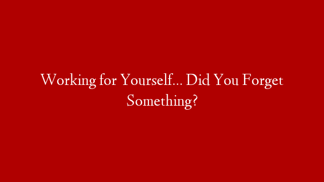 Working for Yourself… Did You Forget Something? post thumbnail image