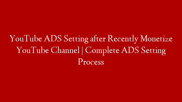 YouTube ADS Setting after Recently Monetize YouTube Channel | Complete ADS Setting Process