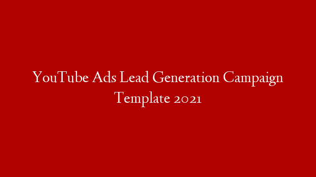 YouTube Ads Lead Generation Campaign Template 2021