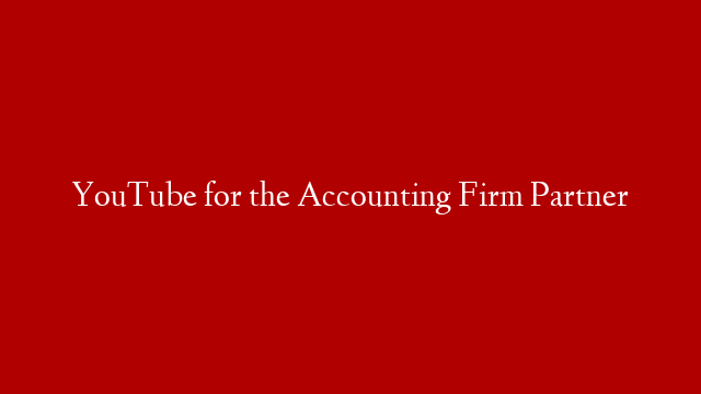 YouTube for the Accounting Firm Partner