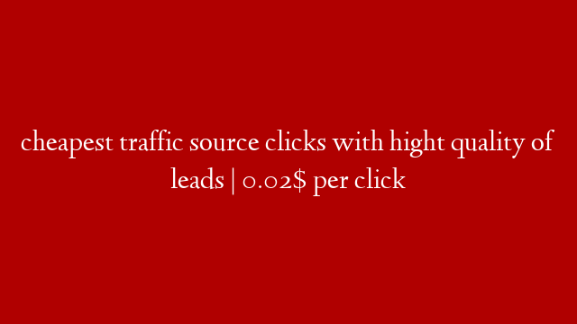 cheapest traffic source clicks with hight quality of leads | 0.02$ per click post thumbnail image