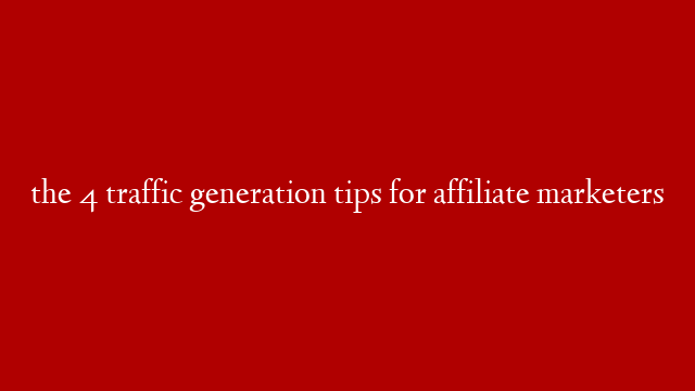 the 4 traffic generation tips for affiliate marketers post thumbnail image