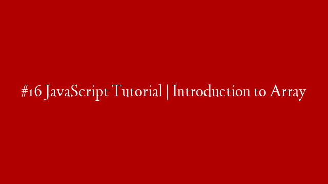#16 JavaScript Tutorial | Introduction to Array