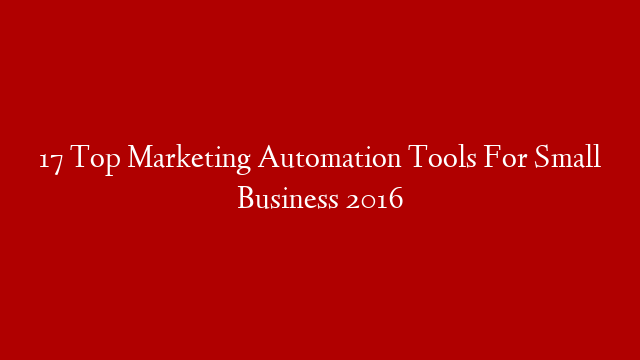 17 Top Marketing Automation Tools For Small Business 2016