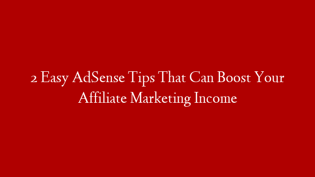 2 Easy AdSense Tips That Can Boost Your Affiliate Marketing Income