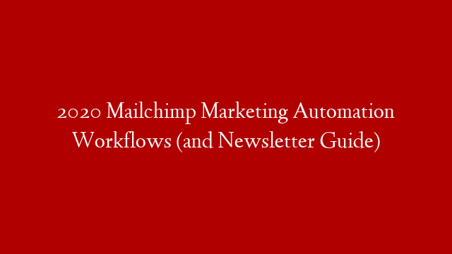 2020 Mailchimp Marketing Automation Workflows (and Newsletter Guide)