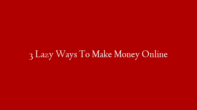 3 Lazy Ways To Make Money Online post thumbnail image