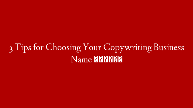 3 Tips for Choosing Your Copywriting Business Name 🤔✍️