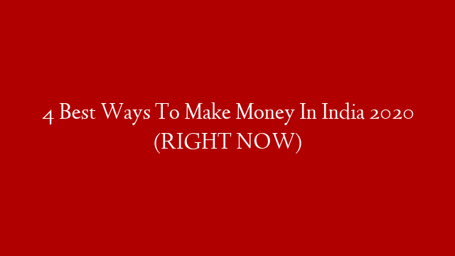 4 Best Ways To Make Money In India 2020 (RIGHT NOW)