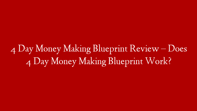 4 Day Money Making Blueprint Review – Does 4 Day Money Making Blueprint Work?