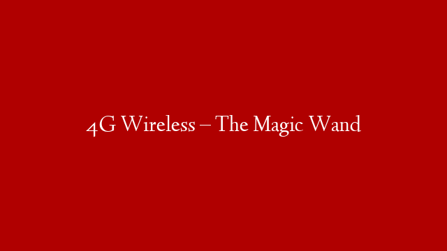 4G Wireless – The Magic Wand post thumbnail image