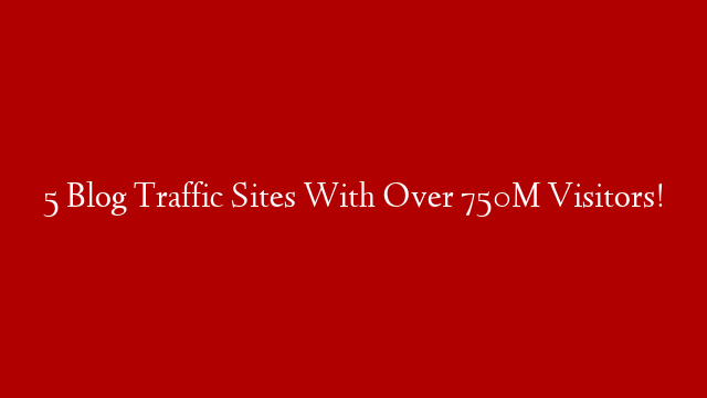 5 Blog Traffic Sites With Over 750M Visitors! post thumbnail image