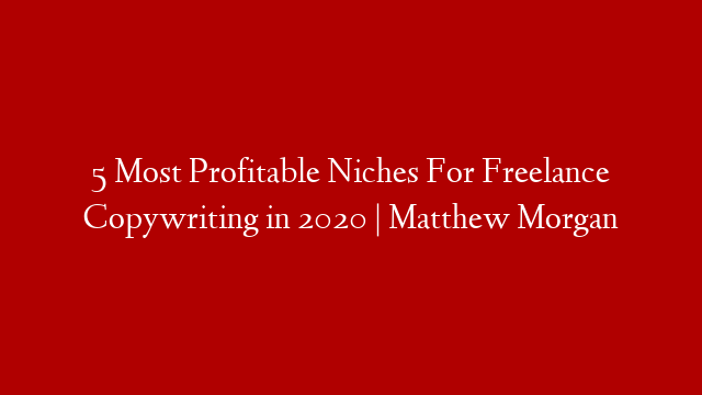 5 Most Profitable Niches For Freelance Copywriting in 2020 | Matthew Morgan