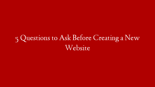 5 Questions to Ask Before Creating a New Website post thumbnail image